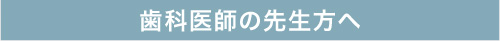 歯科医師の先生方へ